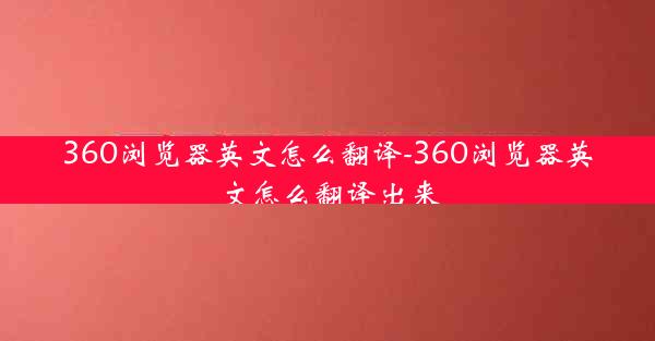 360浏览器英文怎么翻译-360浏览器英文怎么翻译出来