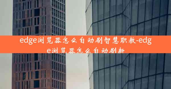 edge浏览器怎么自动刷智慧职教-edge浏览器怎么自动刷新