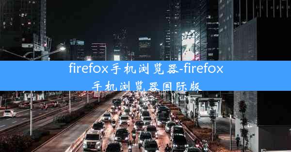 firefox手机浏览器-firefox手机浏览器国际版