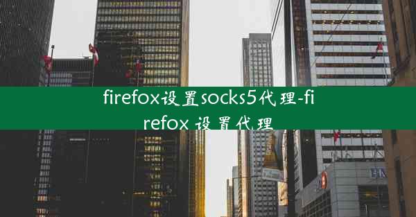 firefox设置socks5代理-firefox 设置代理