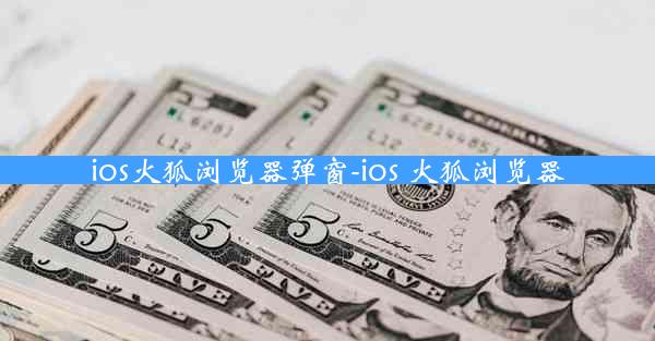 ios火狐浏览器弹窗-ios 火狐浏览器