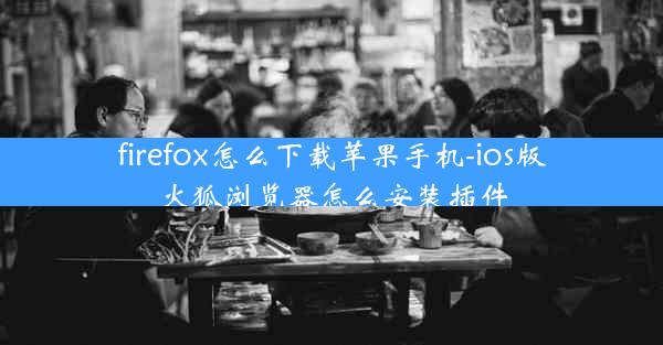 firefox怎么下载苹果手机-ios版火狐浏览器怎么安装插件