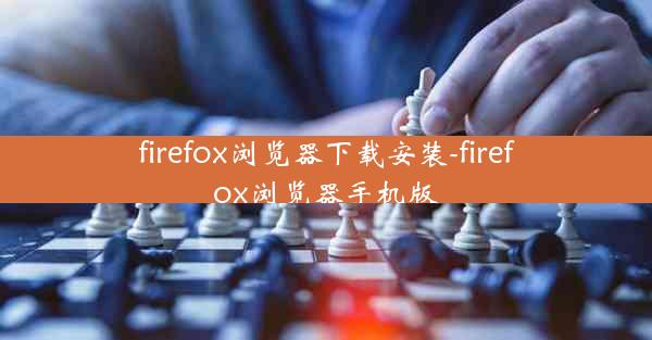 firefox浏览器下载安装-firefox浏览器手机版