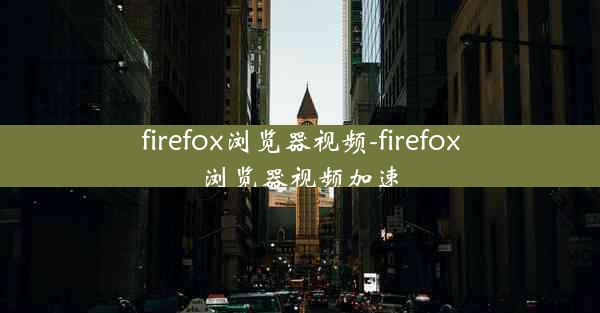 firefox浏览器视频-firefox浏览器视频加速