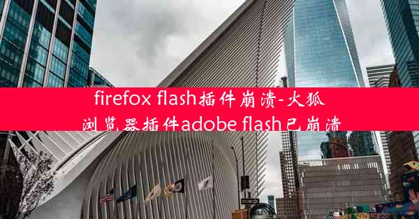 firefox flash插件崩溃-火狐浏览器插件adobe flash已崩溃