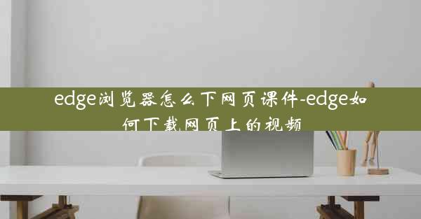 edge浏览器怎么下网页课件-edge如何下载网页上的视频