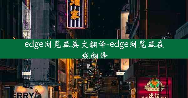 edge浏览器英文翻译-edge浏览器在线翻译