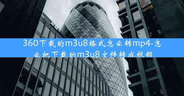 360下载的m3u8格式怎么转mp4-怎么把下载的m3u8文件转成视频