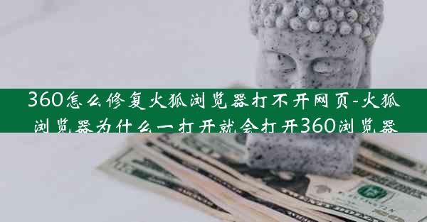 360怎么修复火狐浏览器打不开网页-火狐浏览器为什么一打开就会打开360浏览器