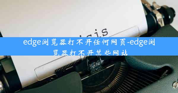 edge浏览器打不开任何网页-edge浏览器打不开某些网站