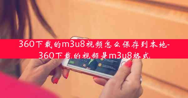 360下载的m3u8视频怎么保存到本地-360下载的视频是m3u8格式