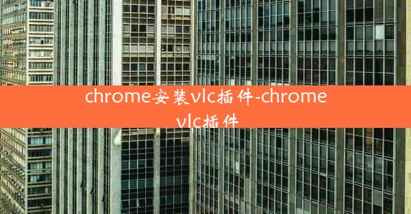 chrome安装vlc插件-chrome vlc插件