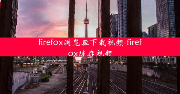 firefox浏览器下载视频-firefox缓存视频