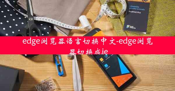 edge浏览器语言切换中文-edge浏览器切换成ie