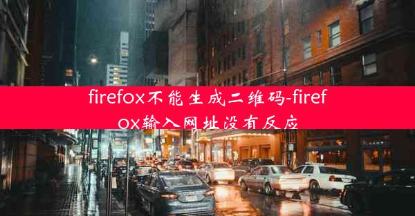 firefox不能生成二维码-firefox输入网址没有反应