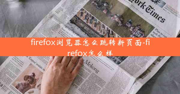 firefox浏览器怎么跳转新页面-firefox怎么样