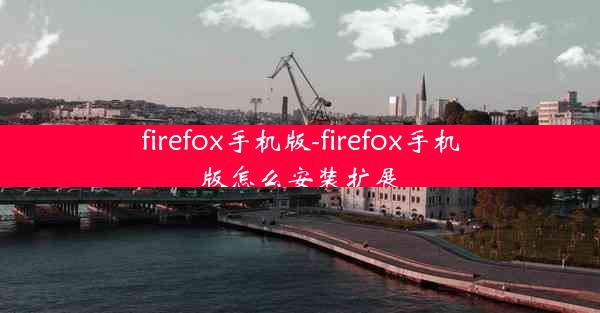 firefox手机版-firefox手机版怎么安装扩展