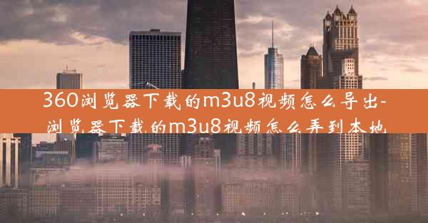 360浏览器下载的m3u8视频怎么导出-浏览器下载的m3u8视频怎么弄到本地