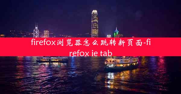 firefox浏览器怎么跳转新页面-firefox ie tab