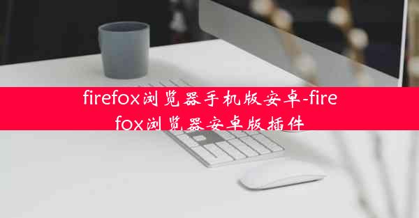 firefox浏览器手机版安卓-firefox浏览器安卓版插件