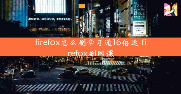 firefox怎么刷学习通16倍速-firefox刷网课