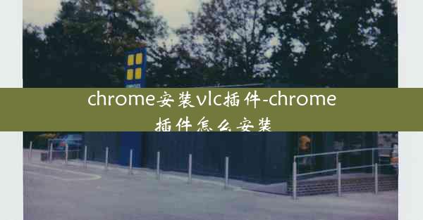 chrome安装vlc插件-chrome 插件怎么安装