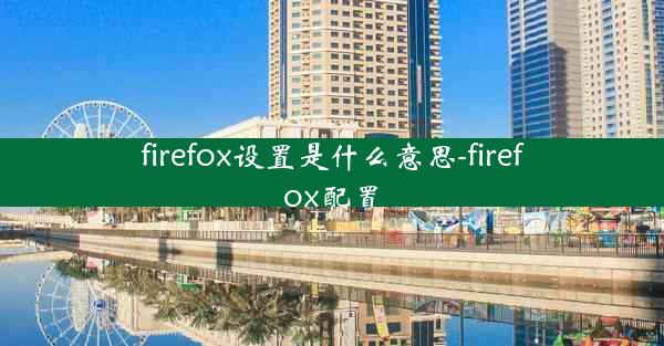 firefox设置是什么意思-firefox配置