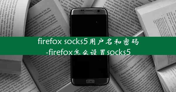 firefox socks5用户名和密码-firefox怎么设置socks5