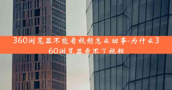 360浏览器不能看视频怎么回事-为什么360浏览器看不了视频