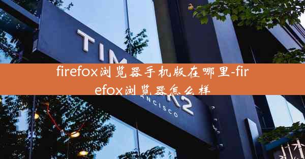 firefox浏览器手机版在哪里-firefox浏览器怎么样