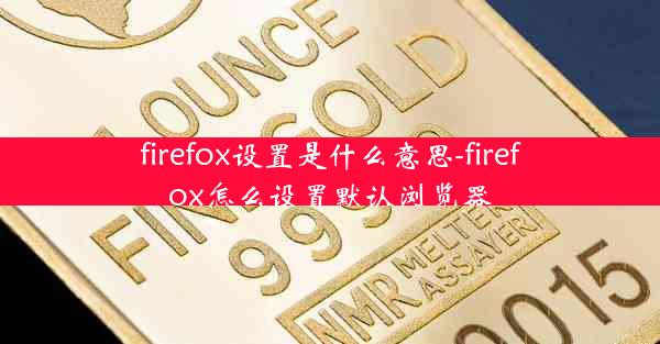 firefox设置是什么意思-firefox怎么设置默认浏览器