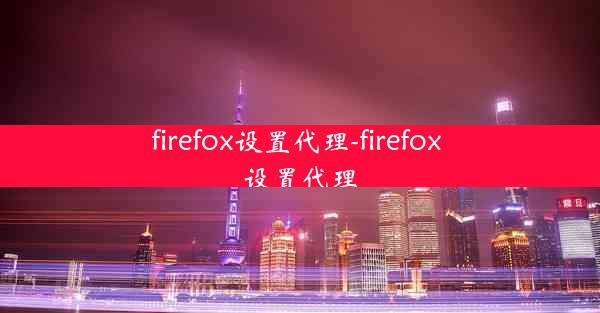 firefox设置代理-firefox 设置代理