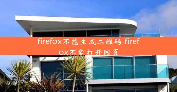 firefox不能生成二维码-firefox不能打开网页