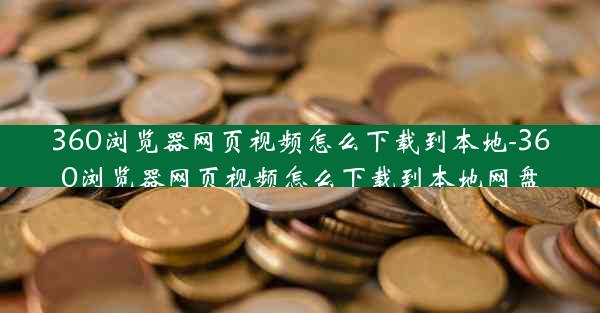 360浏览器网页视频怎么下载到本地-360浏览器网页视频怎么下载到本地网盘