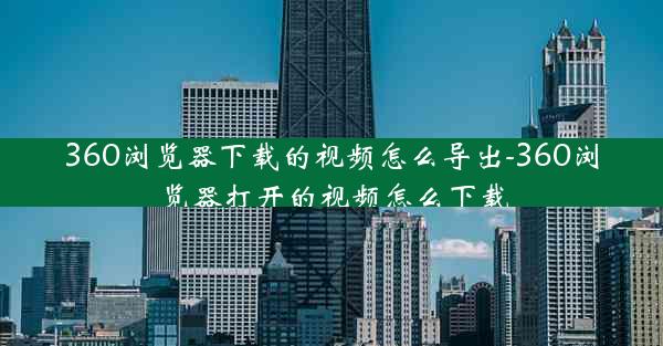 360浏览器下载的视频怎么导出-360浏览器打开的视频怎么下载