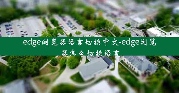 edge浏览器语言切换中文-edge浏览器怎么切换语言