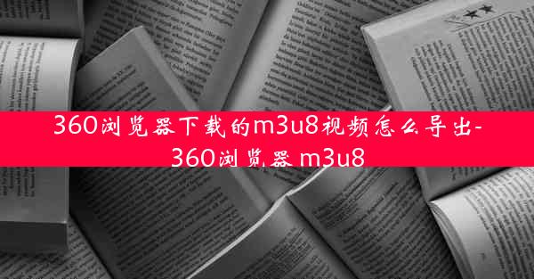 360浏览器下载的m3u8视频怎么导出-360浏览器 m3u8