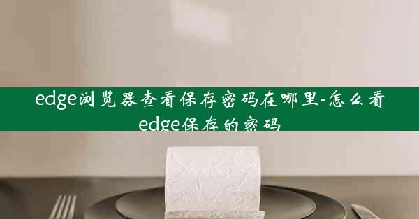 edge浏览器查看保存密码在哪里-怎么看edge保存的密码