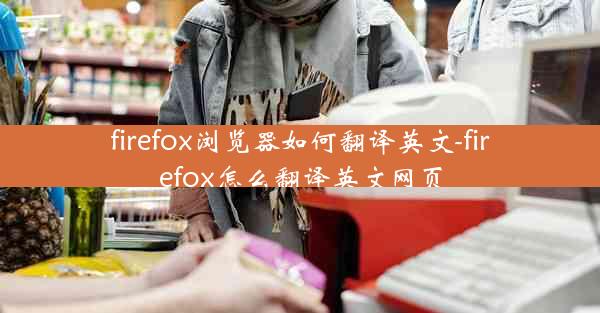 firefox浏览器如何翻译英文-firefox怎么翻译英文网页