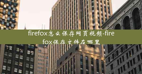 firefox怎么保存网页视频-firefox保存文件在哪里