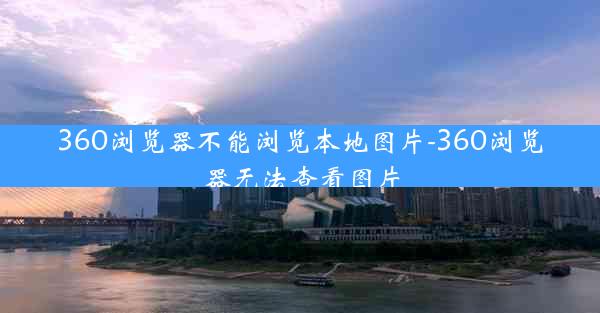 360浏览器不能浏览本地图片-360浏览器无法查看图片