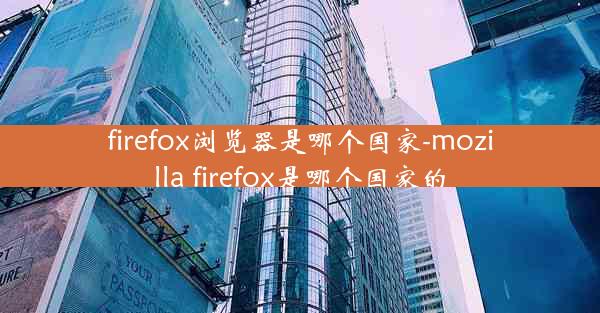 firefox浏览器是哪个国家-mozilla firefox是哪个国家的