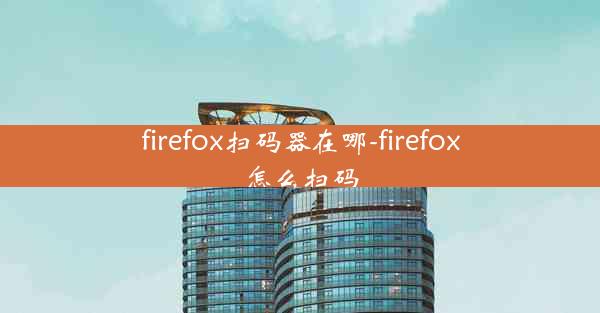 firefox扫码器在哪-firefox怎么扫码