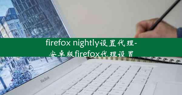 firefox nightly设置代理-安卓版firefox代理设置