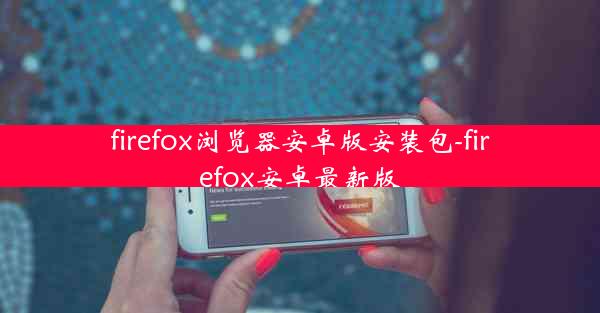 firefox浏览器安卓版安装包-firefox安卓最新版