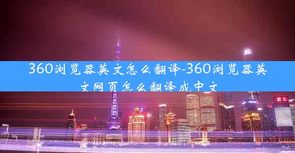 360浏览器英文怎么翻译-360浏览器英文网页怎么翻译成中文