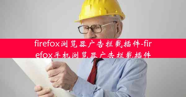 firefox浏览器广告拦截插件-firefox手机浏览器广告拦截插件