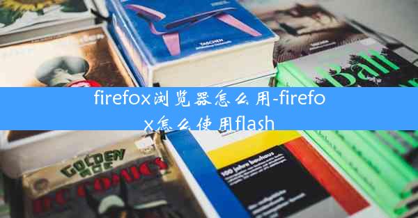 firefox浏览器怎么用-firefox怎么使用flash