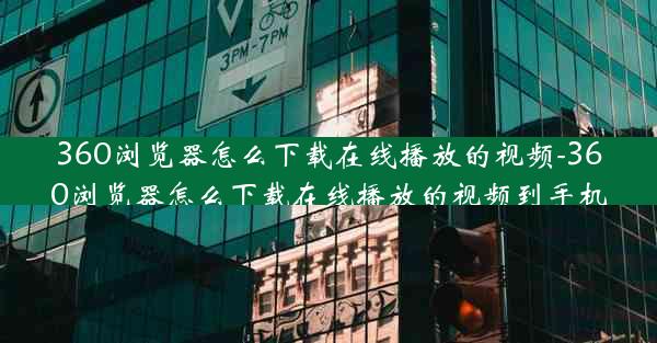 360浏览器怎么下载在线播放的视频-360浏览器怎么下载在线播放的视频到手机