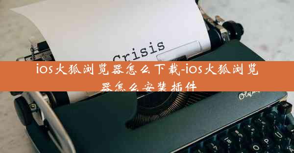 ios火狐浏览器怎么下载-ios火狐浏览器怎么安装插件